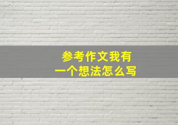 参考作文我有一个想法怎么写