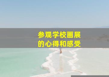 参观学校画展的心得和感受