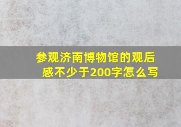 参观济南博物馆的观后感不少于200字怎么写