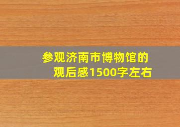 参观济南市博物馆的观后感1500字左右