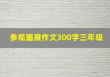 参观画展作文300字三年级