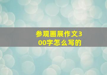 参观画展作文300字怎么写的