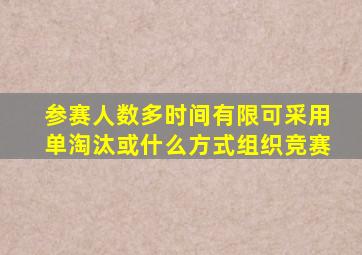 参赛人数多时间有限可采用单淘汰或什么方式组织竞赛