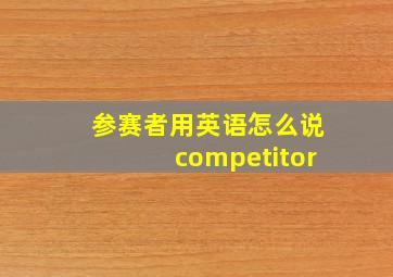 参赛者用英语怎么说competitor