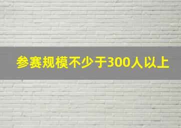 参赛规模不少于300人以上