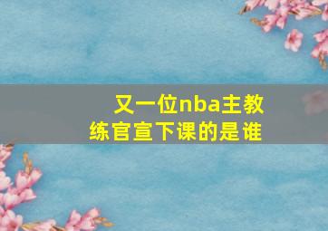 又一位nba主教练官宣下课的是谁