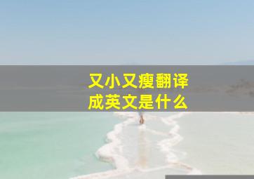 又小又瘦翻译成英文是什么