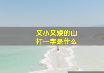 又小又矮的山打一字是什么