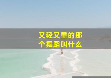 又轻又重的那个舞蹈叫什么