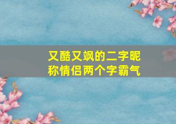 又酷又飒的二字昵称情侣两个字霸气