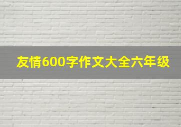 友情600字作文大全六年级