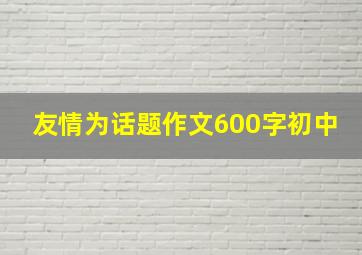 友情为话题作文600字初中