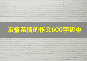 友情亲情的作文600字初中