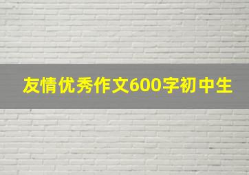 友情优秀作文600字初中生