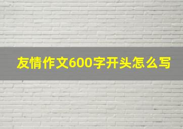 友情作文600字开头怎么写