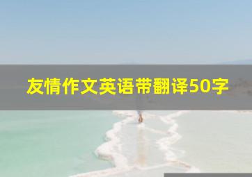 友情作文英语带翻译50字