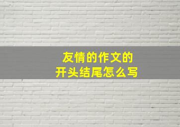 友情的作文的开头结尾怎么写