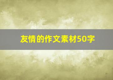 友情的作文素材50字