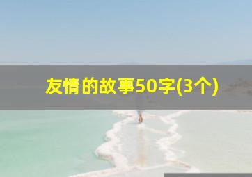 友情的故事50字(3个)