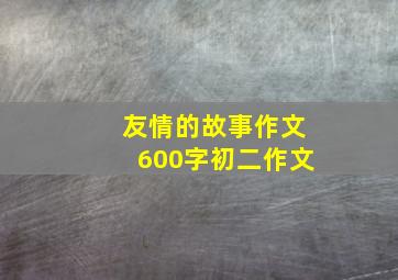 友情的故事作文600字初二作文