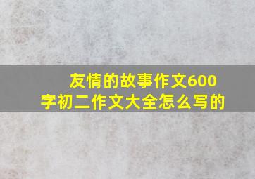 友情的故事作文600字初二作文大全怎么写的