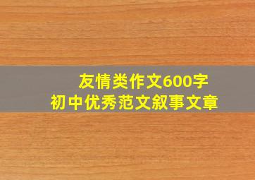 友情类作文600字初中优秀范文叙事文章