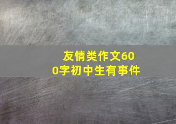 友情类作文600字初中生有事件