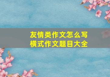 友情类作文怎么写横式作文题目大全