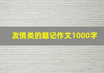 友情类的题记作文1000字