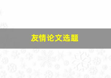 友情论文选题