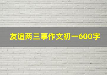 友谊两三事作文初一600字