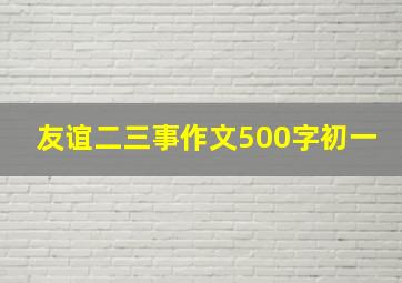 友谊二三事作文500字初一