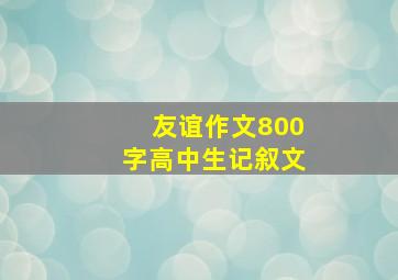 友谊作文800字高中生记叙文