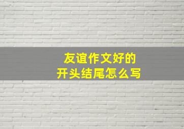 友谊作文好的开头结尾怎么写