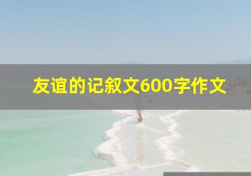 友谊的记叙文600字作文