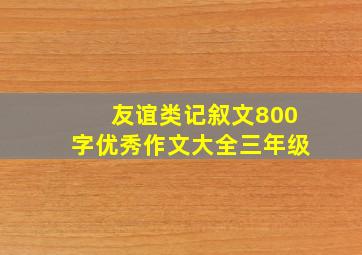 友谊类记叙文800字优秀作文大全三年级