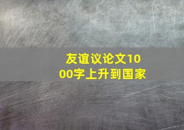 友谊议论文1000字上升到国家