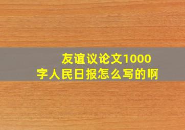 友谊议论文1000字人民日报怎么写的啊