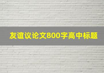 友谊议论文800字高中标题