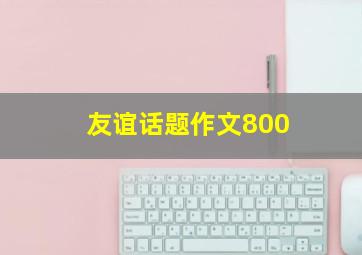 友谊话题作文800