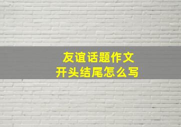 友谊话题作文开头结尾怎么写