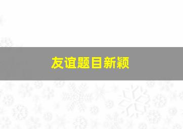 友谊题目新颖