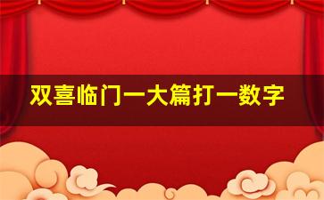 双喜临门一大篇打一数字