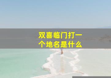 双喜临门打一个地名是什么