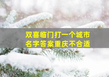 双喜临门打一个城市名字答案重庆不合适