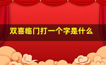 双喜临门打一个字是什么