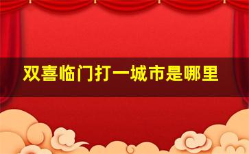 双喜临门打一城市是哪里