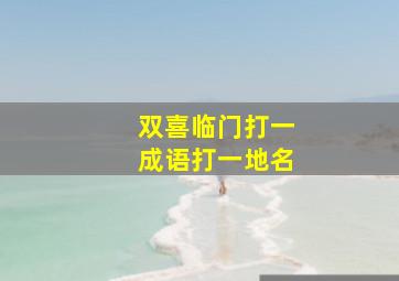 双喜临门打一成语打一地名