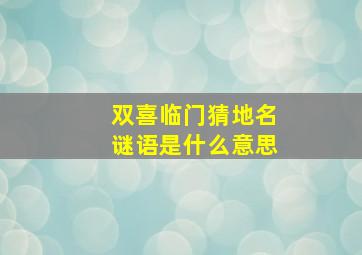 双喜临门猜地名谜语是什么意思