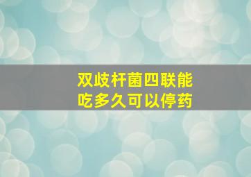 双歧杆菌四联能吃多久可以停药